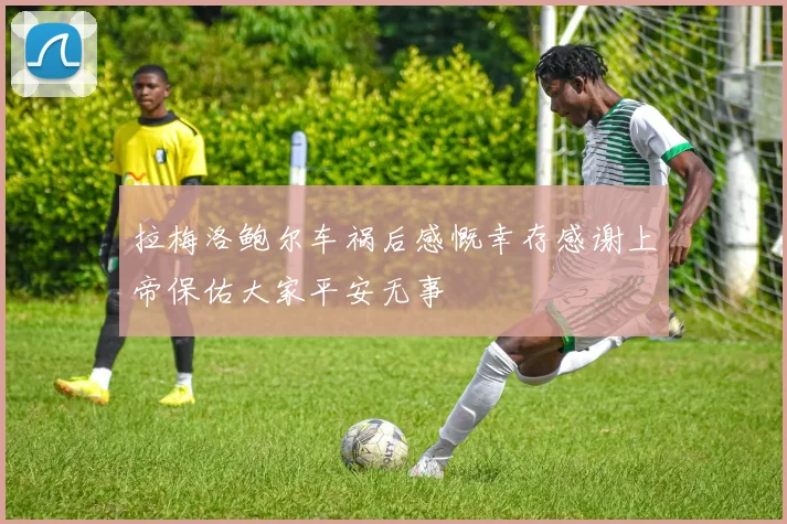 拉梅洛鲍尔车祸后感慨幸存感谢上帝保佑大家平安无事