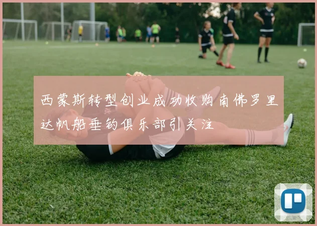 西蒙斯转型创业成功收购南佛罗里达帆船垂钓俱乐部引关注