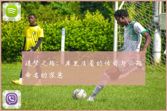 追梦之路：库里活着的传奇与公路命名的深意