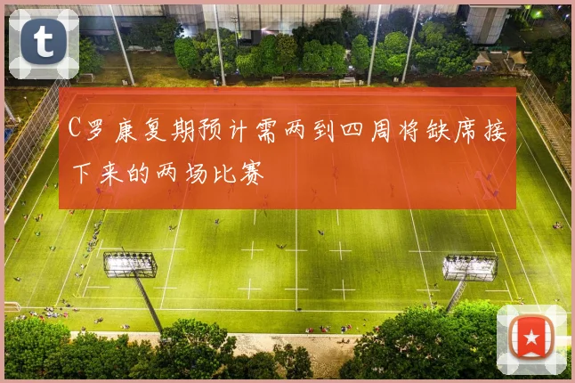 C罗康复期预计需两到四周将缺席接下来的两场比赛