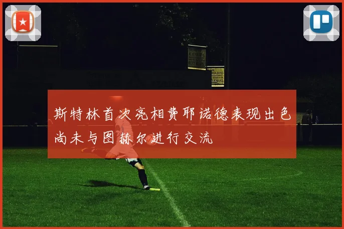 斯特林首次亮相费耶诺德表现出色尚未与图赫尔进行交流