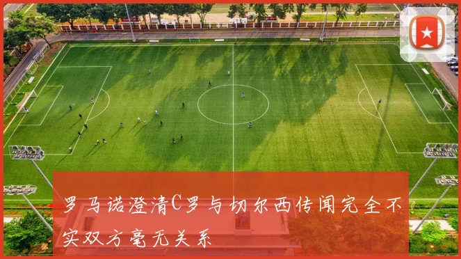 罗马诺澄清C罗与切尔西传闻完全不实双方毫无关系