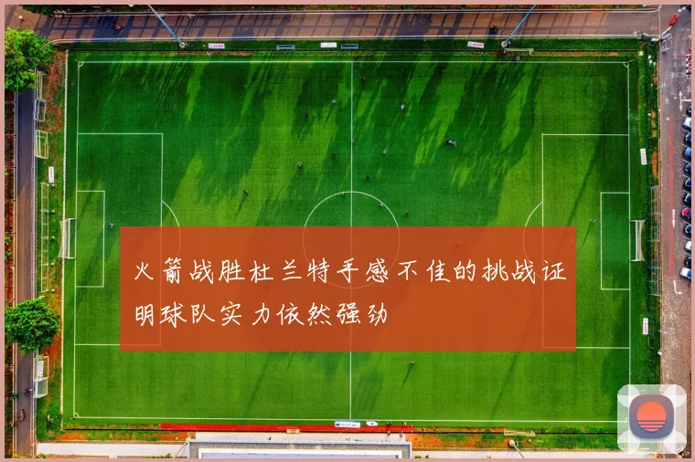 火箭战胜杜兰特手感不佳的挑战证明球队实力依然强劲