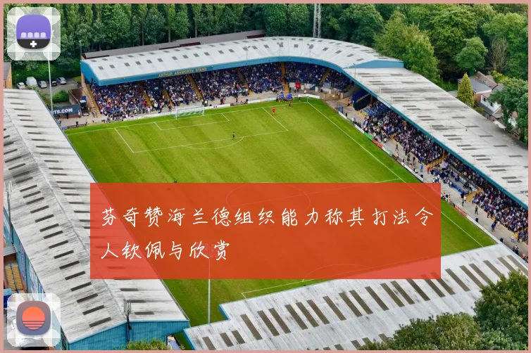 芬奇赞海兰德组织能力称其打法令人钦佩与欣赏