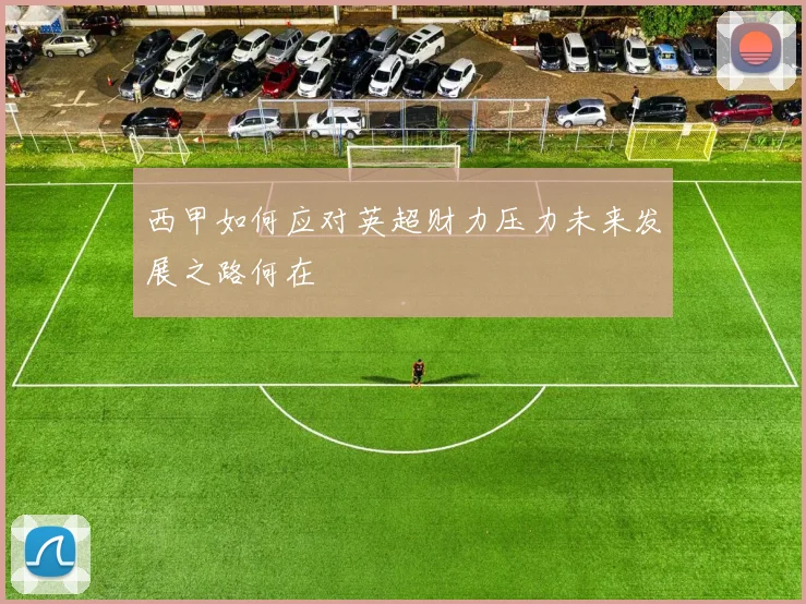 西甲如何应对英超财力压力未来发展之路何在