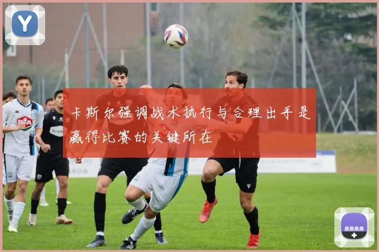 卡斯尔强调战术执行与合理出手是赢得比赛的关键所在