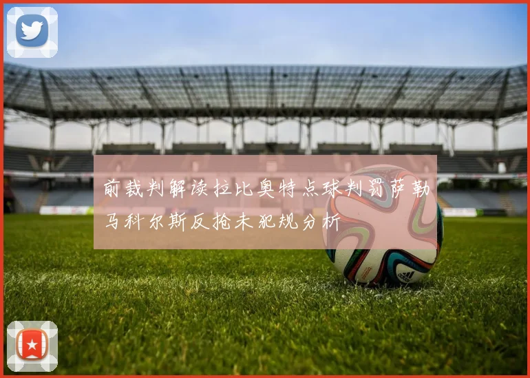 前裁判解读拉比奥特点球判罚萨勒马科尔斯反抢未犯规分析