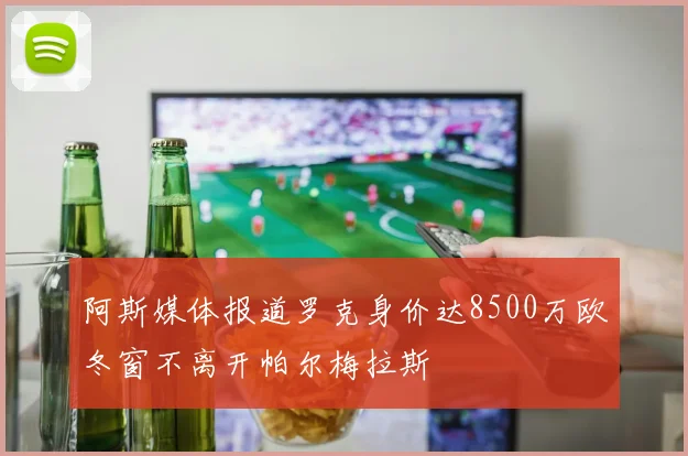 阿斯媒体报道罗克身价达8500万欧冬窗不离开帕尔梅拉斯