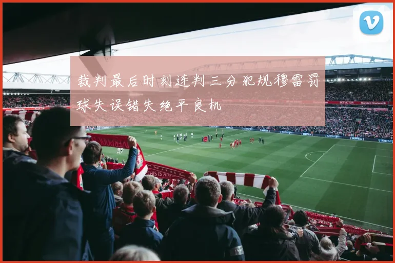 裁判最后时刻连判三分犯规穆雷罚球失误错失绝平良机