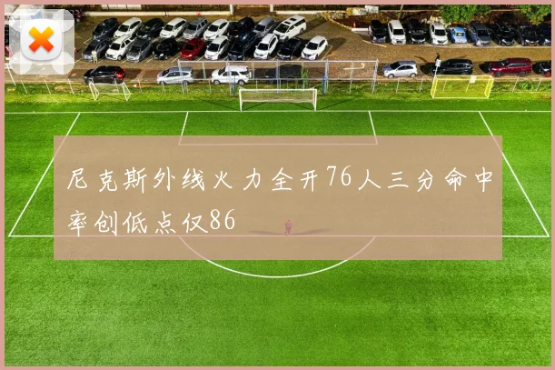 尼克斯外线火力全开76人三分命中率创低点仅86
