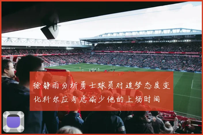 徐静雨分析勇士球员对追梦态度变化科尔应考虑减少他的上场时间