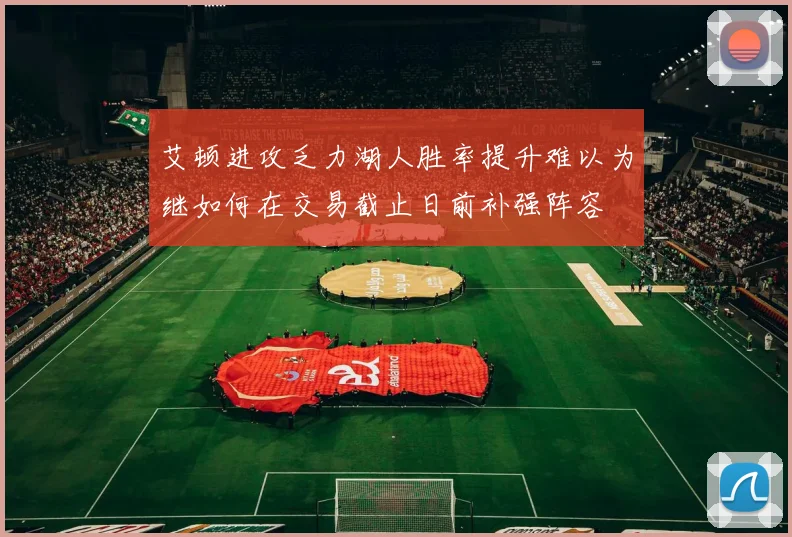 艾顿进攻乏力湖人胜率提升难以为继如何在交易截止日前补强阵容