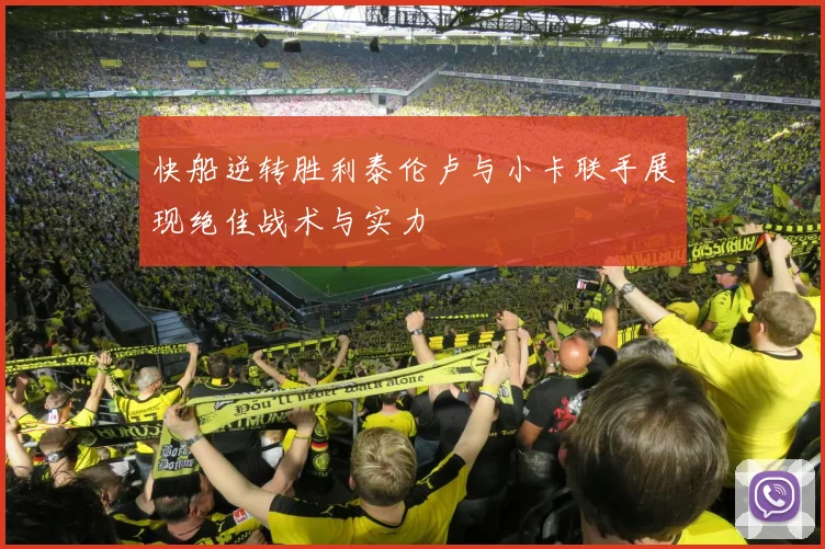 快船逆转胜利泰伦卢与小卡联手展现绝佳战术与实力