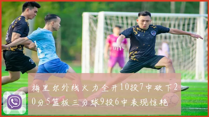 梅里尔外线火力全开10投7中砍下20分5篮板三分球9投6中表现惊艳