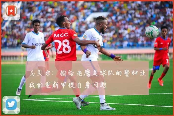 戈贝尔：输给老鹰是球队的警钟让我们重新审视自身问题