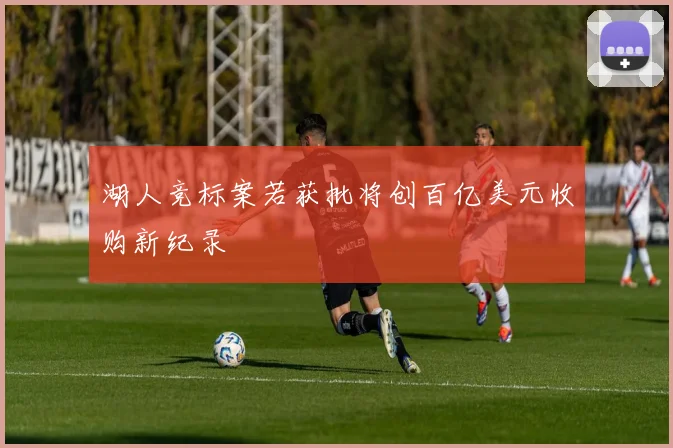 湖人竞标案若获批将创百亿美元收购新纪录